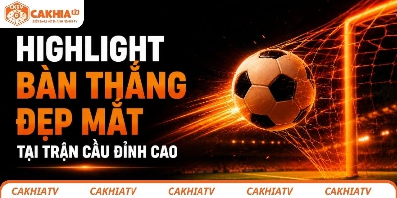 Highlight bóng đá Full HD tốc độ cao tại CakhiaTV 1 Highlight bàn thắng đẹp mắt tại trận cầu đỉnh cao